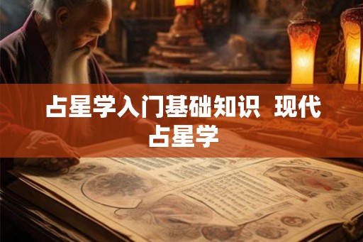 占星学入门基础知识 现代占星学 占星学入门基础知识 现代占星学