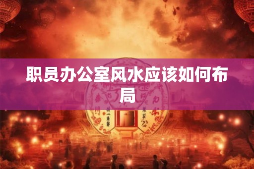 职员办公室风水应该如何布局