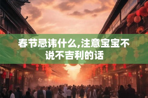 春节忌讳什么,注意宝宝不说不吉利的话 春节忌讳什么,注意宝宝不说不吉利的话