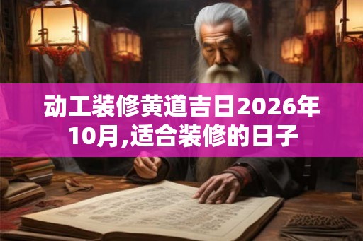 动工装修黄道吉日2026年10月,适合装修的日子