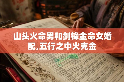 山头火命男和剑锋金命女婚配,五行之中火克金