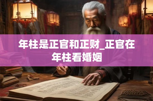 年柱是正官和正财_正官在年柱看婚姻