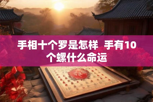 手相十个罗是怎样  手有10个螺什么命运