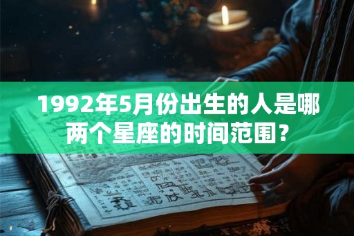 1992年5月份出生的人是哪两个星座的时间范围？