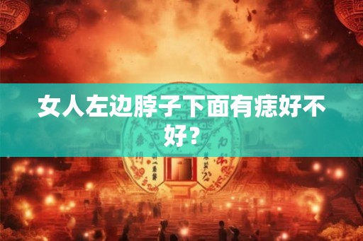 女人左边脖子下面有痣好不好？