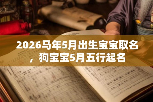 2026马年5月出生宝宝取名，狗宝宝5月五行起名