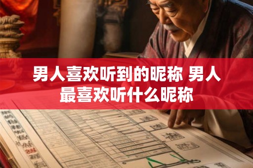 男人喜欢听到的昵称 男人最喜欢听什么昵称