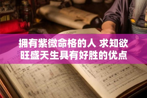 拥有紫微命格的人 求知欲旺盛天生具有好胜的优点