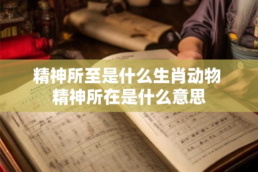 精神所至是什么生肖动物 精神所在是什么意思