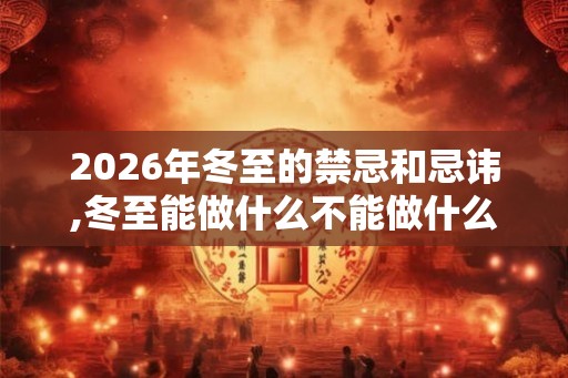 2026年冬至的禁忌和忌讳,冬至能做什么不能做什么？