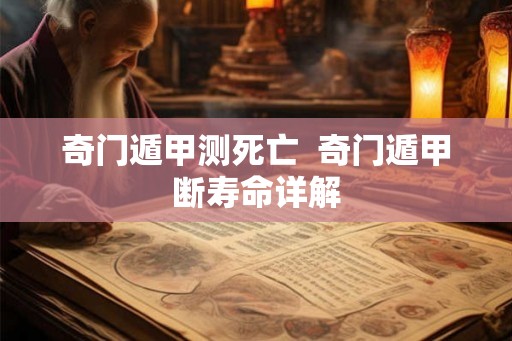 奇门遁甲测死亡  奇门遁甲断寿命详解
