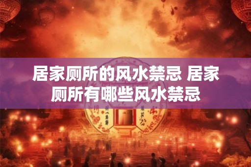 居家厕所的风水禁忌 居家厕所有哪些风水禁忌