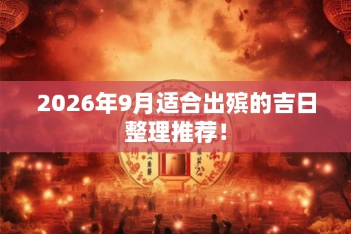 2026年9月适合出殡的吉日整理推荐！