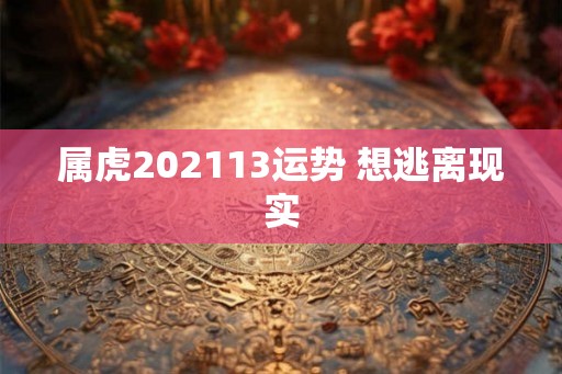 属虎202113运势 想逃离现实