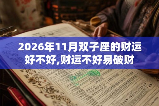 2026年11月双子座的财运好不好,财运不好易破财