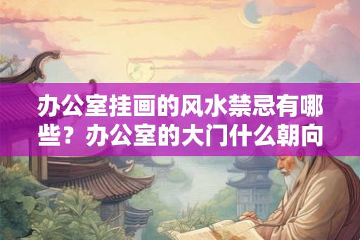 办公室挂画的风水禁忌有哪些？办公室的大门什么朝向的风水好？