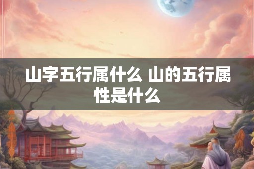 山字五行属什么 山的五行属性是什么