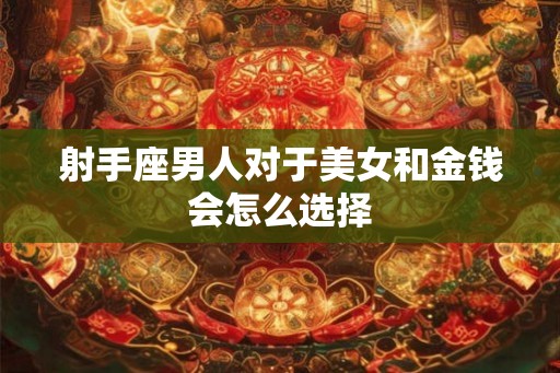 射手座男人对于美女和金钱会怎么选择