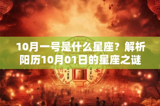 10月一号是什么星座?解析阳历10月01日的星座之谜 10月一号是什么星座?解析阳历10月01日的星座之谜