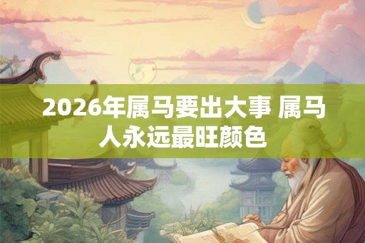 2026年属马要出大事 属马人永远最旺颜色