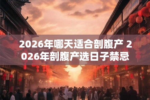 2026年哪天适合剖腹产 2026年剖腹产选日子禁忌