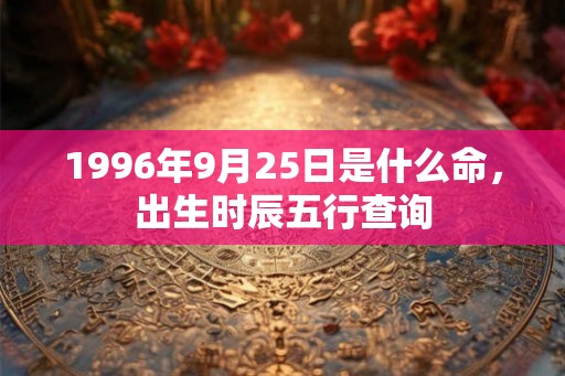 1996年9月25日是什么命，出生时辰五行查询