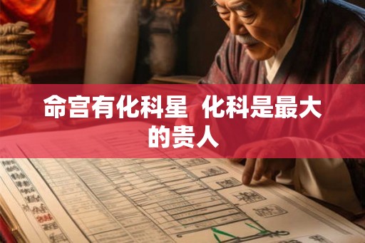 命宫有化科星 化科是最大的贵人 命宫有化科星 化科是最大的贵人