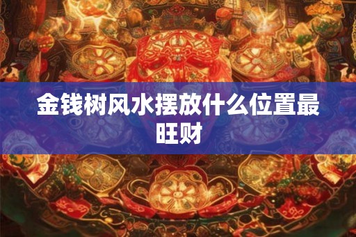 金钱树风水摆放什么位置最旺财