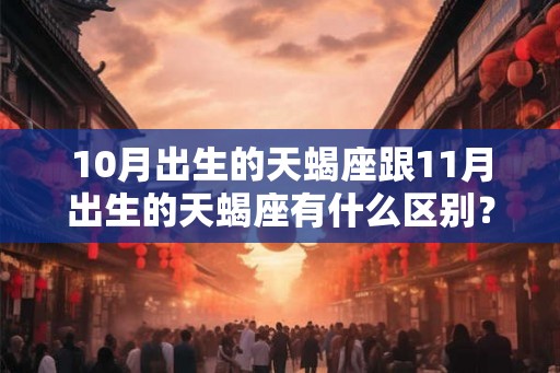 10月出生的天蝎座跟11月出生的天蝎座有什么区别？