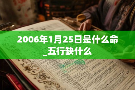 2006年1月25日是什么命_五行缺什么