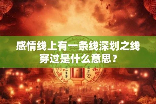 感情线上有一条线深划之线穿过是什么意思？