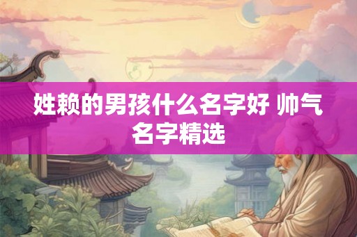 姓赖的男孩什么名字好 帅气名字精选 姓赖的男孩什么名字好 帅气名字精选