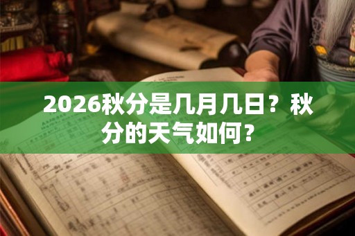 2026秋分是几月几日？秋分的天气如何？