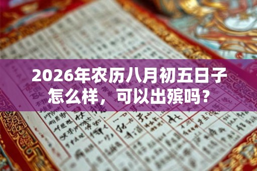 2026年农历八月初五日子怎么样，可以出殡吗？