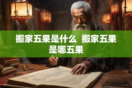 搬家五果是什么 搬家五果是哪五果 搬家五果是什么 搬家五果是哪五果