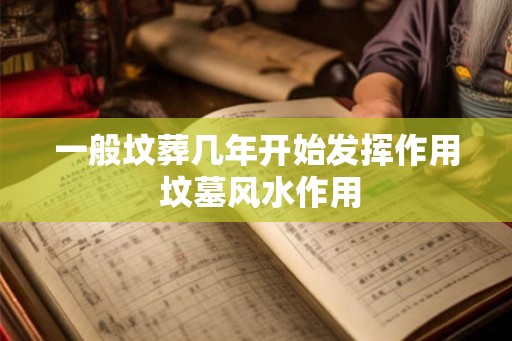 一般坟葬几年开始发挥作用 坟墓风水作用