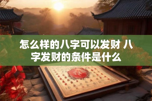 怎么样的八字可以发财 八字发财的条件是什么