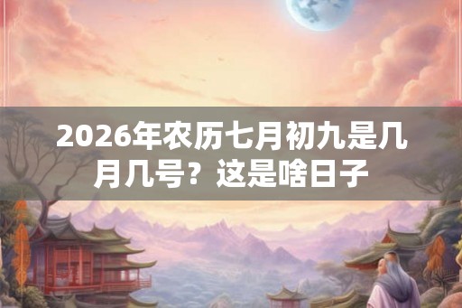 2026年农历七月初九是几月几号？这是啥日子