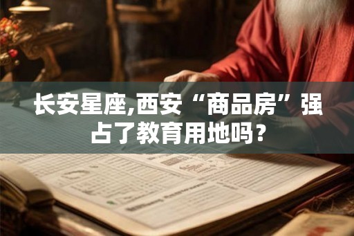 长安星座,西安“商品房”强占了教育用地吗？