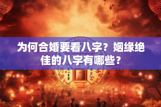 为何合婚要看八字？姻缘绝佳的八字有哪些？