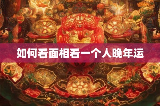 如何看面相看一个人晚年运