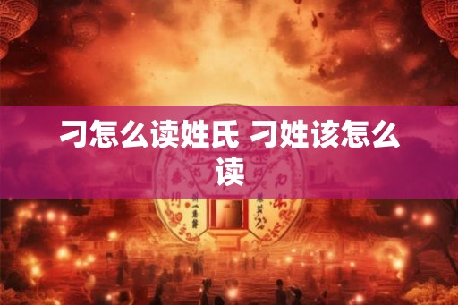 刁怎么读姓氏 刁姓该怎么读