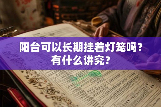 阳台可以长期挂着灯笼吗？有什么讲究？