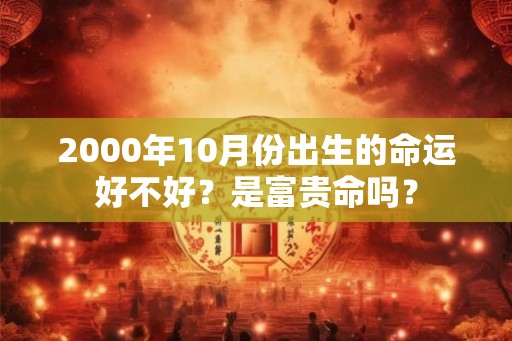 2000年10月份出生的命运好不好？是富贵命吗？