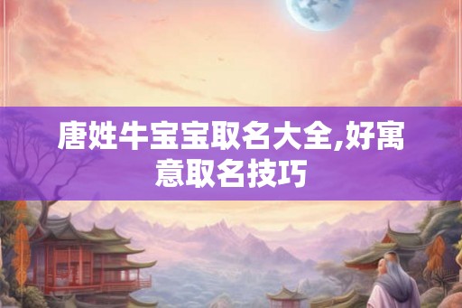唐姓牛宝宝取名大全,好寓意取名技巧