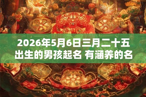 2026年5月6日三月二十五出生的男孩起名 有涵养的名字