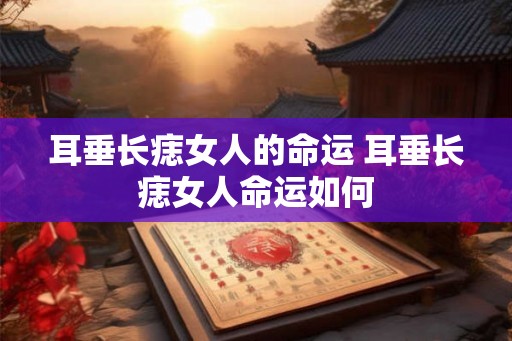 耳垂长痣女人的命运 耳垂长痣女人命运如何