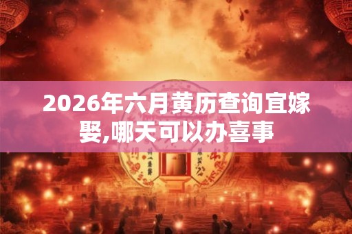 2026年六月黄历查询宜嫁娶,哪天可以办喜事
