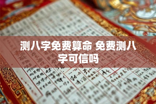 测八字免费算命 免费测八字可信吗 测八字免费算命 免费测八字可信吗