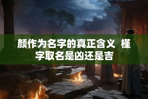 颜作为名字的真正含义  槿字取名是凶还是吉